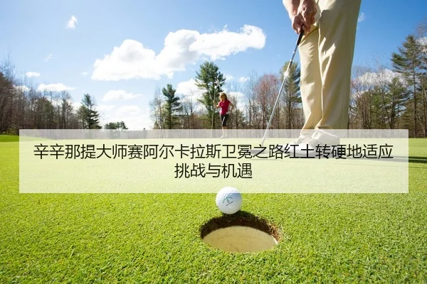 辛辛那提大师赛阿尔卡拉斯卫冕之路红土转硬地适应挑战与机遇